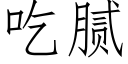 吃腻 (仿宋矢量字库)