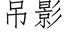 吊影 (仿宋矢量字庫)