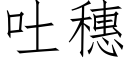 吐穗 (仿宋矢量字庫)