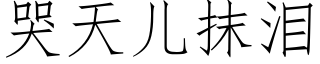 哭天兒抹淚 (仿宋矢量字庫)