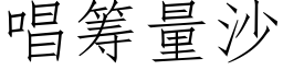 唱筹量沙 (仿宋矢量字库)