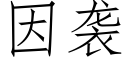 因袭 (仿宋矢量字库)