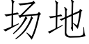 場地 (仿宋矢量字庫)