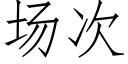 場次 (仿宋矢量字庫)