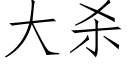 大殺 (仿宋矢量字庫)