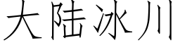 大陸冰川 (仿宋矢量字庫)