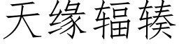 天緣輻辏 (仿宋矢量字庫)