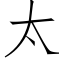 太 (仿宋矢量字库)