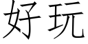 好玩 (仿宋矢量字庫)