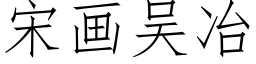 宋画吴冶 (仿宋矢量字库)