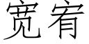 寬宥 (仿宋矢量字庫)