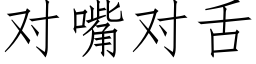 對嘴對舌 (仿宋矢量字庫)