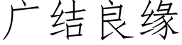 廣結良緣 (仿宋矢量字庫)