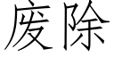 廢除 (仿宋矢量字庫)