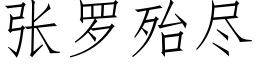 張羅殆盡 (仿宋矢量字庫)