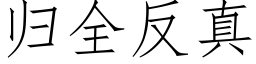 歸全反真 (仿宋矢量字庫)