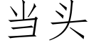 當頭 (仿宋矢量字庫)