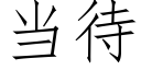 當待 (仿宋矢量字庫)