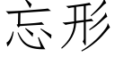 忘形 (仿宋矢量字庫)