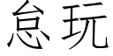 怠玩 (仿宋矢量字库)