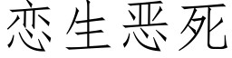 戀生惡死 (仿宋矢量字庫)