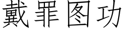 戴罪圖功 (仿宋矢量字庫)