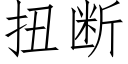 扭斷 (仿宋矢量字庫)