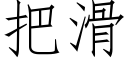 把滑 (仿宋矢量字庫)