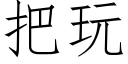 把玩 (仿宋矢量字庫)