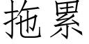 拖累 (仿宋矢量字庫)