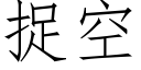 捉空 (仿宋矢量字庫)