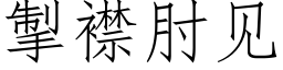 掣襟肘見 (仿宋矢量字庫)