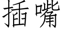 插嘴 (仿宋矢量字库)