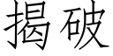 揭破 (仿宋矢量字庫)