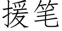 援筆 (仿宋矢量字庫)