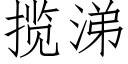 攬涕 (仿宋矢量字庫)