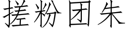 搓粉团朱 (仿宋矢量字库)