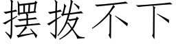 擺撥不下 (仿宋矢量字庫)