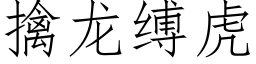 擒龍縛虎 (仿宋矢量字庫)