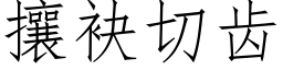 攘袂切齒 (仿宋矢量字庫)