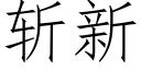 斬新 (仿宋矢量字庫)