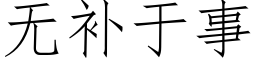 無補于事 (仿宋矢量字庫)