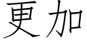 更加 (仿宋矢量字庫)