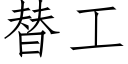 替工 (仿宋矢量字庫)