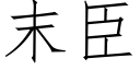 末臣 (仿宋矢量字庫)