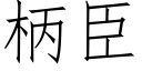 柄臣 (仿宋矢量字庫)