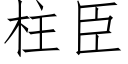 柱臣 (仿宋矢量字库)