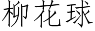 柳花球 (仿宋矢量字库)