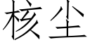 核塵 (仿宋矢量字庫)