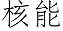 核能 (仿宋矢量字庫)